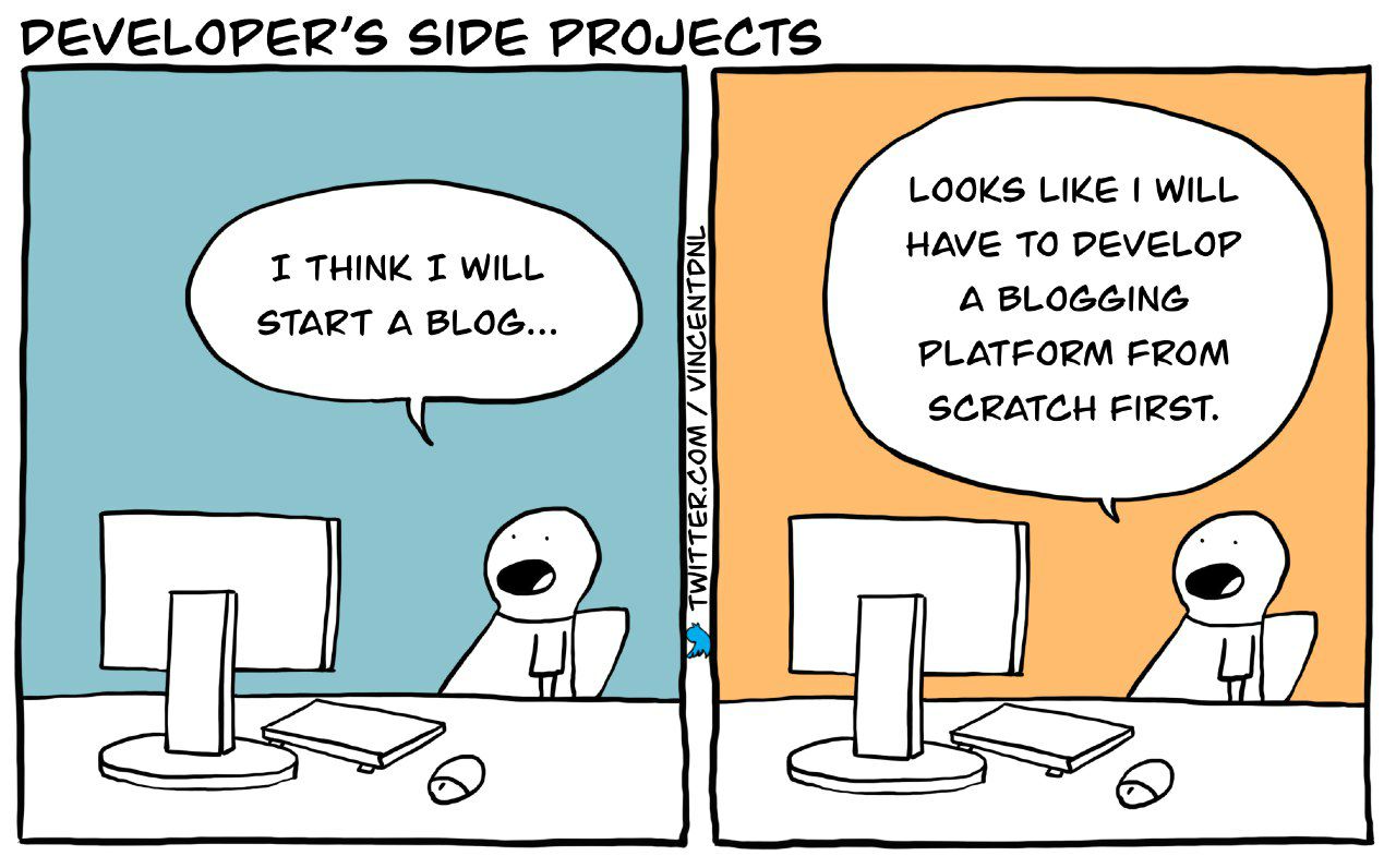 Comic titled “Developer's side projects”. In the first panel, a guy is sitting in front of his pc and says: “I think I will start a blog…”. In the second panel, he is still sitting in the same spot and says: “Looks like I will have to develop a blogging platform from scratch first.”